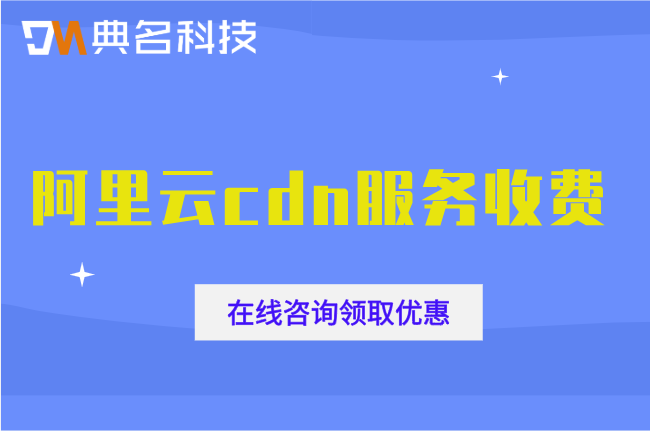 阿里云cdn服务收费:阿里云cdn加速一年需要多少钱