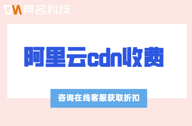 阿里云cdn收费:阿里云cdn一年价格多少钱