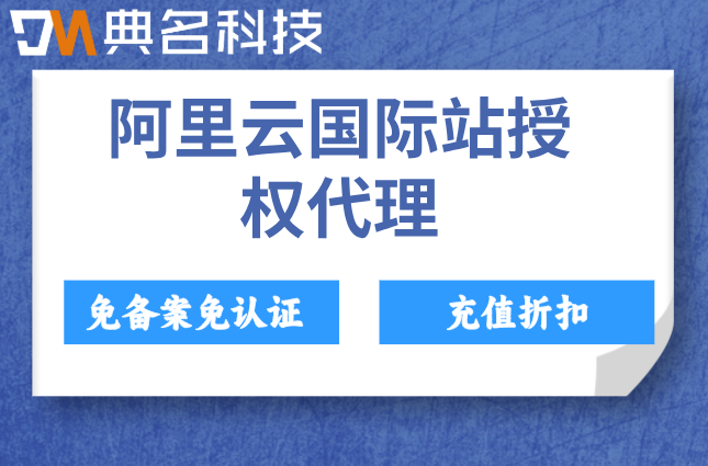 阿里云国际站授权代理:阿里云海外代理商名单